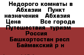 Недорого комнаты в Абхазии › Пункт назначения ­ Абхазия  › Цена ­ 300 - Все города Путешествия, туризм » Россия   . Башкортостан респ.,Баймакский р-н